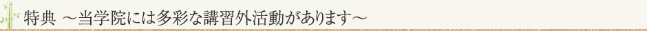 特典 〜当学院には多彩な講習外活動があります〜