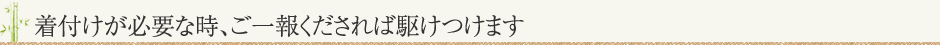 着付けが必要な時、ご一報くだされば駆けつけます